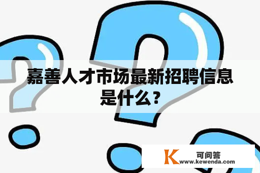 嘉善人才市场最新招聘信息是什么？