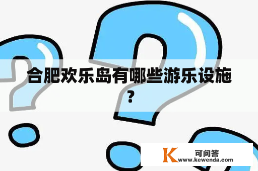 合肥欢乐岛有哪些游乐设施？