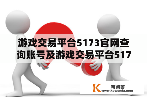 游戏交易平台5173官网查询账号及游戏交易平台5173官网查询账号是什么？