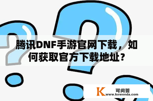 腾讯DNF手游官网下载，如何获取官方下载地址？