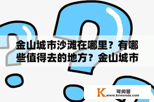 金山城市沙滩在哪里？有哪些值得去的地方？金山城市沙滩的图片有哪些？