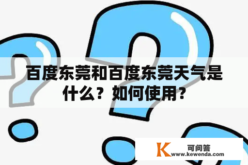 百度东莞和百度东莞天气是什么？如何使用？