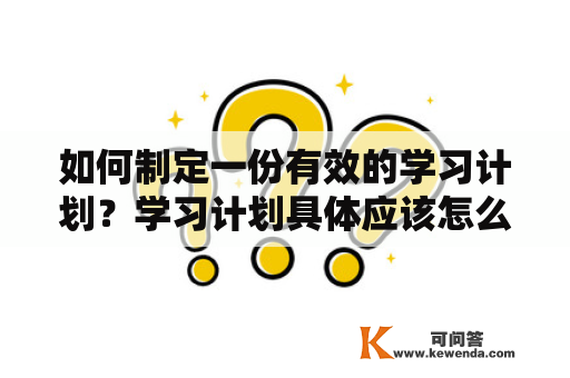 如何制定一份有效的学习计划？学习计划具体应该怎么写？