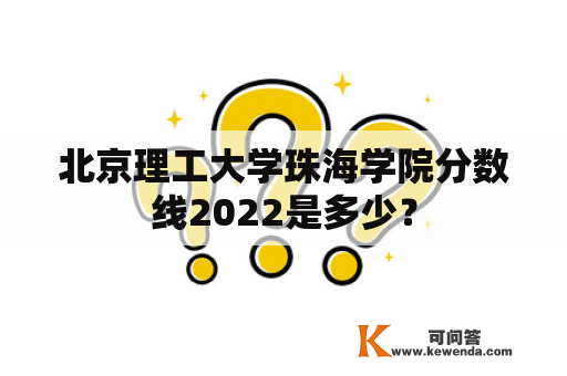 北京理工大学珠海学院分数线2022是多少？