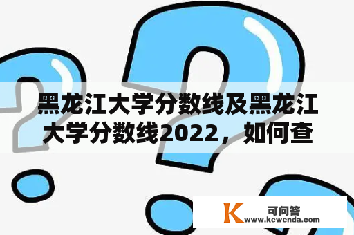 黑龙江大学分数线及黑龙江大学分数线2022，如何查询？