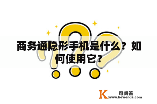 商务通隐形手机是什么？如何使用它？