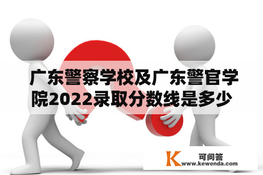  广东警察学校及广东警官学院2022录取分数线是多少？