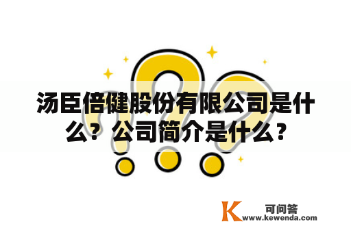 汤臣倍健股份有限公司是什么？公司简介是什么？