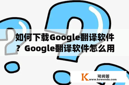 如何下载Google翻译软件？Google翻译软件怎么用？