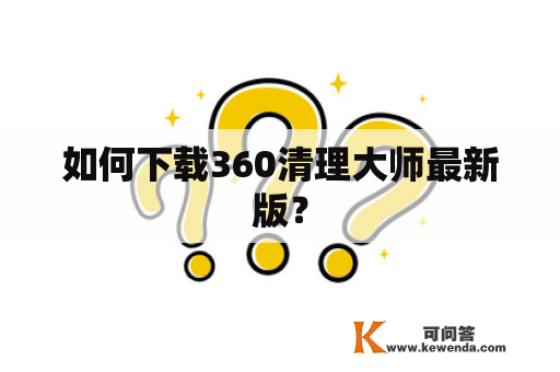 如何下载360清理大师最新版？