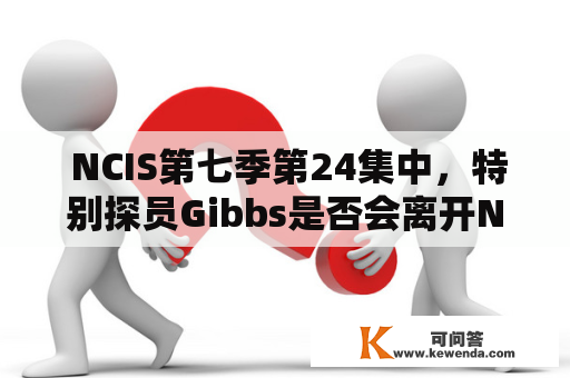  NCIS第七季第24集中，特别探员Gibbs是否会离开NCIS团队？