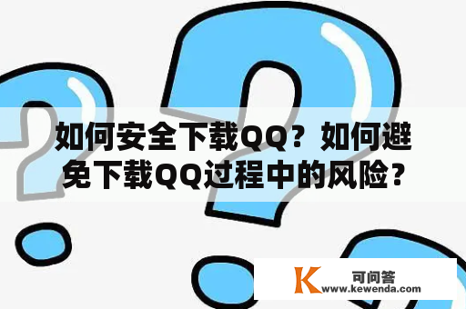 如何安全下载QQ？如何避免下载QQ过程中的风险？