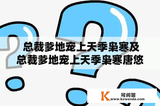  总裁爹地宠上天季枭寒及总裁爹地宠上天季枭寒唐悠悠，他们之间的爱情到底是怎样的？