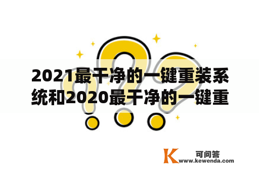 2021最干净的一键重装系统和2020最干净的一键重装系统哪个更好用？