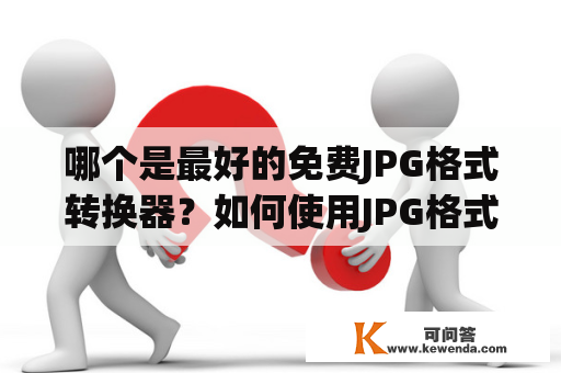 哪个是最好的免费JPG格式转换器？如何使用JPG格式转换器？