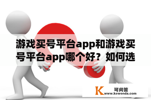 游戏买号平台app和游戏买号平台app哪个好？如何选择？