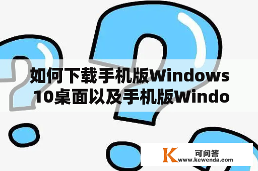 如何下载手机版Windows 10桌面以及手机版Windows 10桌面下载