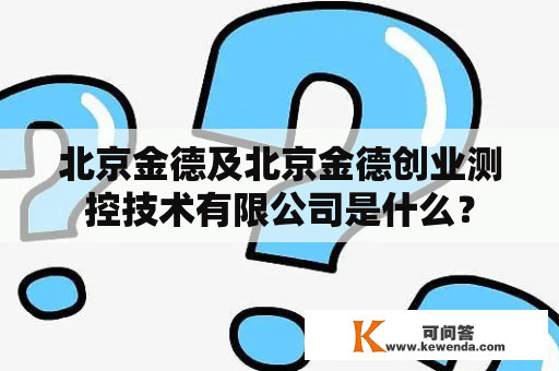 北京金德及北京金德创业测控技术有限公司是什么？