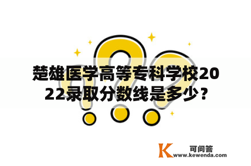 楚雄医学高等专科学校2022录取分数线是多少？