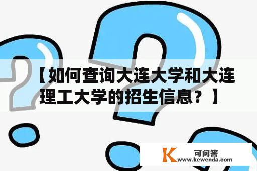 【如何查询大连大学和大连理工大学的招生信息？】