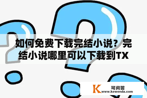 如何免费下载完结小说？完结小说哪里可以下载到TXT格式？