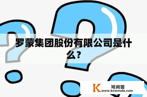 罗蒙集团股份有限公司是什么？