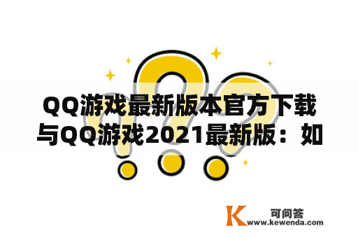 QQ游戏最新版本官方下载与QQ游戏2021最新版：如何获取？