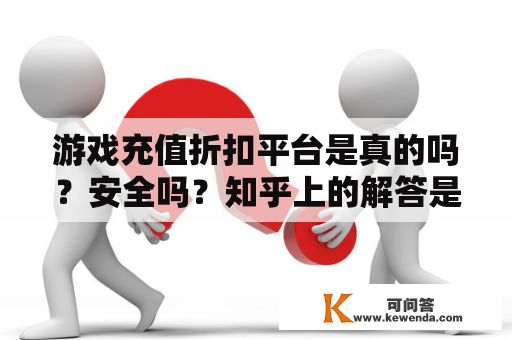 游戏充值折扣平台是真的吗？安全吗？知乎上的解答是怎样的？