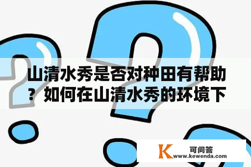 山清水秀是否对种田有帮助？如何在山清水秀的环境下进行种田？