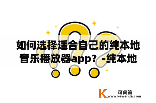 如何选择适合自己的纯本地音乐播放器app？-纯本地音乐播放器app纯本地音乐播放器app下载