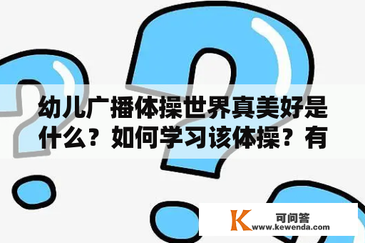 幼儿广播体操世界真美好是什么？如何学习该体操？有没有相关的视频教程？