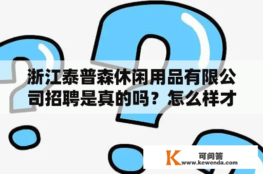 浙江泰普森休闲用品有限公司招聘是真的吗？怎么样才能成功入职？