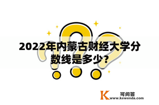 2022年内蒙古财经大学分数线是多少？