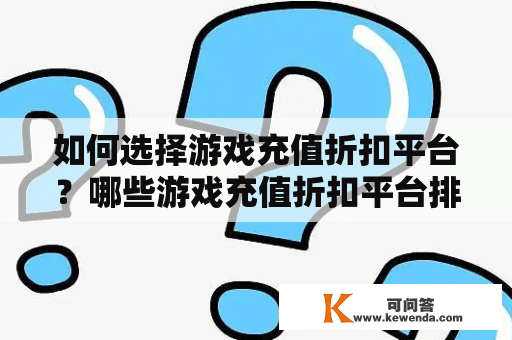 如何选择游戏充值折扣平台？哪些游戏充值折扣平台排行榜最新？