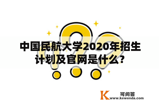 中国民航大学2020年招生计划及官网是什么？