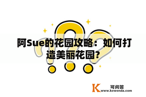  阿Sue的花园攻略：如何打造美丽花园？