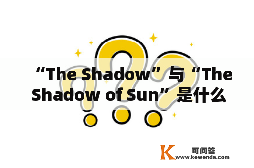 “The Shadow”与“The Shadow of Sun”是什么？