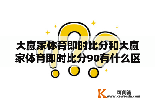 大赢家体育即时比分和大赢家体育即时比分90有什么区别？