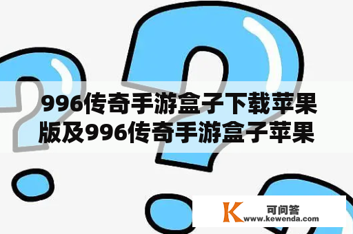  996传奇手游盒子下载苹果版及996传奇手游盒子苹果版下载 — 该如何下载并使用?