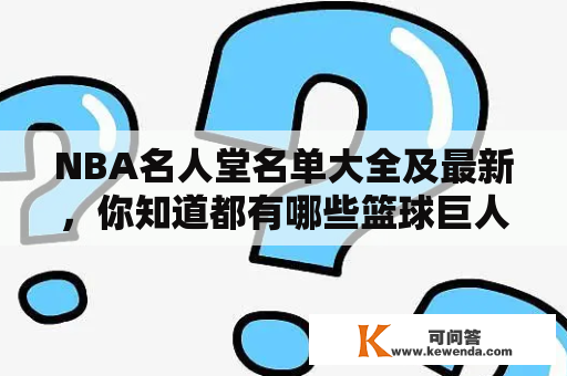 NBA名人堂名单大全及最新，你知道都有哪些篮球巨人入选了吗？