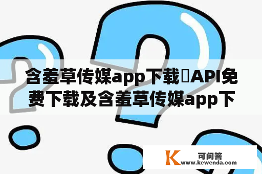 含羞草传媒app下载汅API免费下载及含羞草传媒app下载汅API免费下载欧珀问题解答