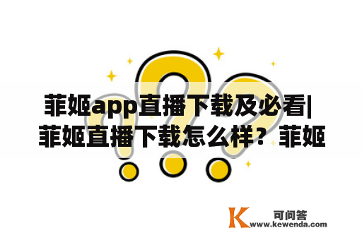 菲姬app直播下载及必看| 菲姬直播下载怎么样？菲姬直播安全吗？