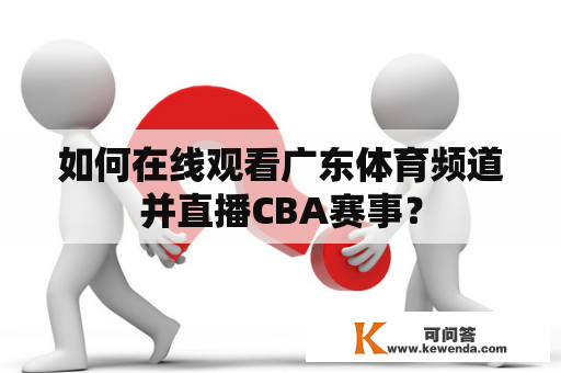 如何在线观看广东体育频道并直播CBA赛事？