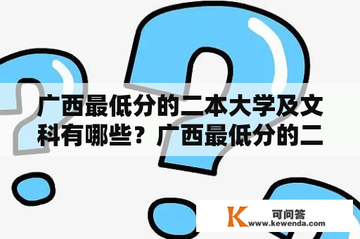 广西最低分的二本大学及文科有哪些？广西最低分的二本大学在广西，二本大学是很多考生的选择，因为相对于一本大学，二本大学录取分数线要低一些。那么，在广西，哪些大学是二本大学，而且分数线最低呢？下面就为大家介绍一下广西最低分的二本大学。