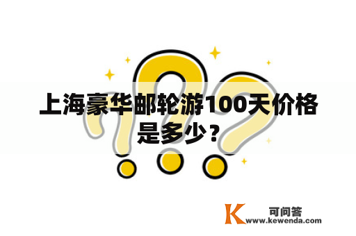 上海豪华邮轮游100天价格是多少？