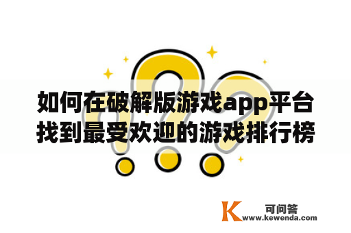 如何在破解版游戏app平台找到最受欢迎的游戏排行榜？