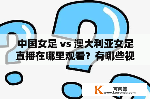 中国女足 vs 澳大利亚女足直播在哪里观看？有哪些视频直播平台？