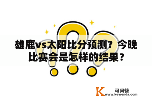 雄鹿vs太阳比分预测？今晚比赛会是怎样的结果？