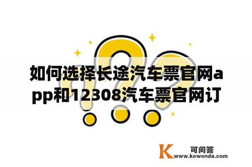 如何选择长途汽车票官网app和12308汽车票官网订票app？