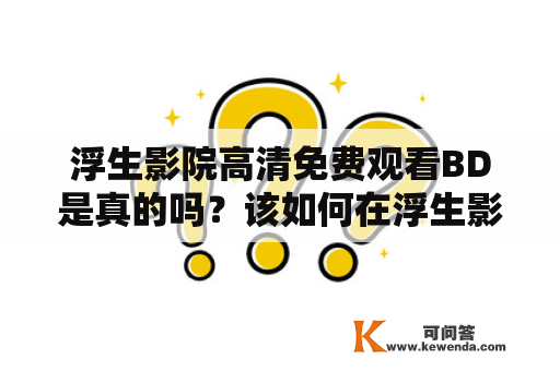 浮生影院高清免费观看BD是真的吗？该如何在浮生影院上高清免费观看电影？